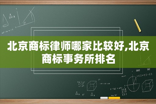 北京商標(biāo)律師哪家比較好,北京商標(biāo)事務(wù)所排名
