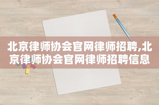 北京律師協(xié)會(huì)官網(wǎng)律師招聘,北京律師協(xié)會(huì)官網(wǎng)律師招聘信息
