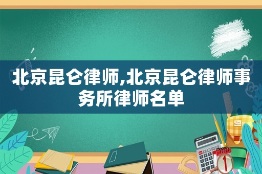 北京昆侖律師,北京昆侖律師事務(wù)所律師名單
