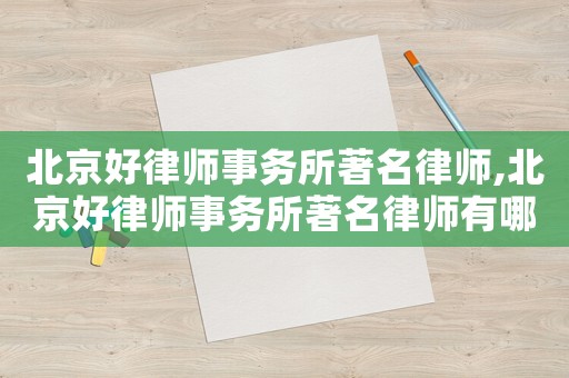 北京好律師事務(wù)所著名律師,北京好律師事務(wù)所著名律師有哪些