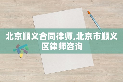 北京順義合同律師,北京市順義區(qū)律師咨詢