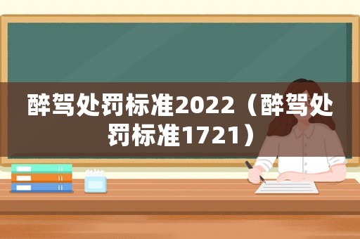 醉駕處罰標(biāo)準(zhǔn)2022（醉駕處罰標(biāo)準(zhǔn)1721）