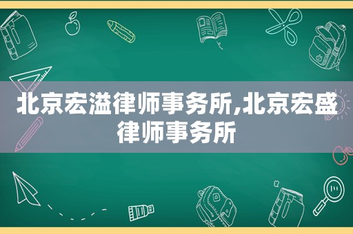 北京宏溢律師事務(wù)所,北京宏盛律師事務(wù)所