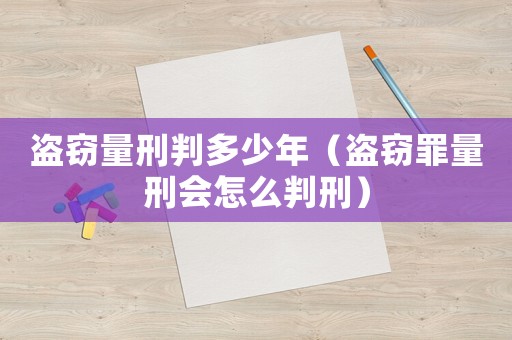 盜竊量刑判多少年（盜竊罪量刑會怎么判刑）