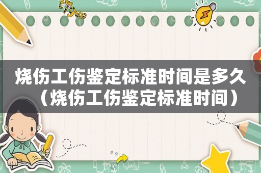 燒傷工傷鑒定標(biāo)準(zhǔn)時(shí)間是多久（燒傷工傷鑒定標(biāo)準(zhǔn)時(shí)間）
