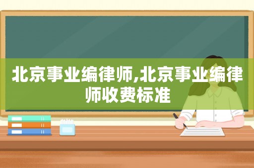 北京事業(yè)編律師,北京事業(yè)編律師收費(fèi)標(biāo)準(zhǔn)