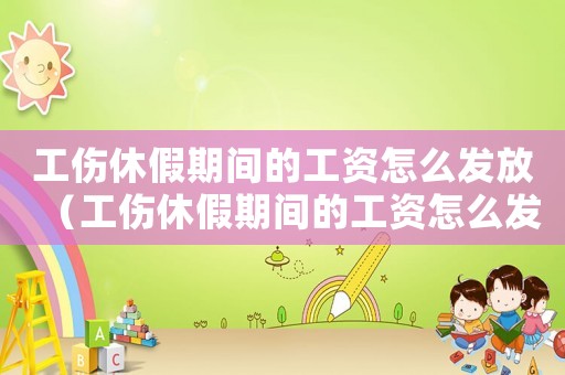 工傷休假期間的工資怎么發(fā)放（工傷休假期間的工資怎么發(fā)）