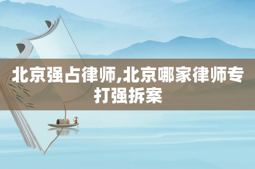 北京強占律師,北京哪家律師專打強拆案
