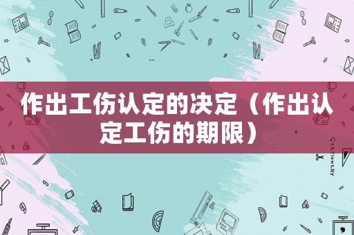 作出工傷認(rèn)定的決定（作出認(rèn)定工傷的期限）