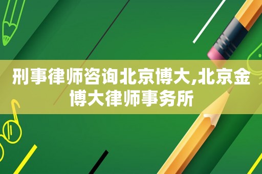 刑事律師咨詢北京博大,北京金博大律師事務(wù)所