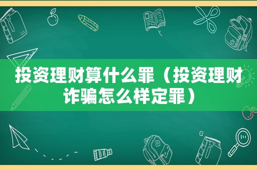 投資理財(cái)算什么罪（投資理財(cái)詐騙怎么樣定罪）