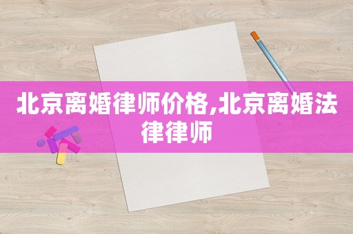 北京離婚律師價(jià)格,北京離婚法律律師
