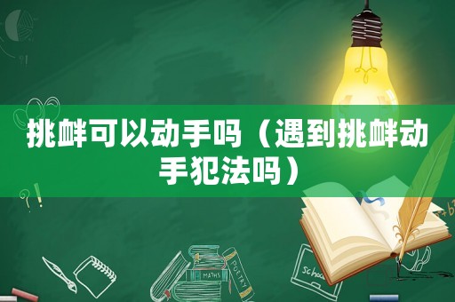 挑釁可以動(dòng)手嗎（遇到挑釁動(dòng)手犯法嗎）
