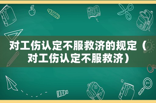 對(duì)工傷認(rèn)定不服救濟(jì)的規(guī)定（對(duì)工傷認(rèn)定不服救濟(jì)）