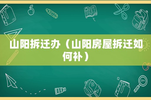 山陽拆遷辦（山陽房屋拆遷如何補(bǔ)）