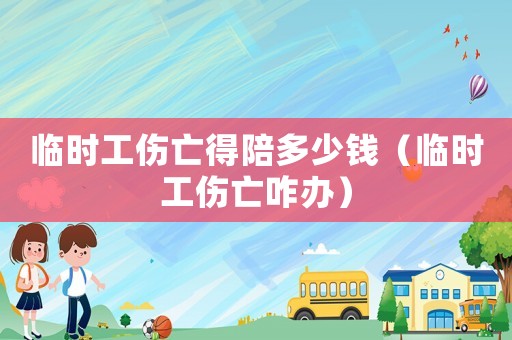 臨時(shí)工傷亡得陪多少錢（臨時(shí)工傷亡咋辦）