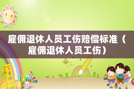 雇傭退休人員工傷賠償標(biāo)準(zhǔn)（雇傭退休人員工傷）
