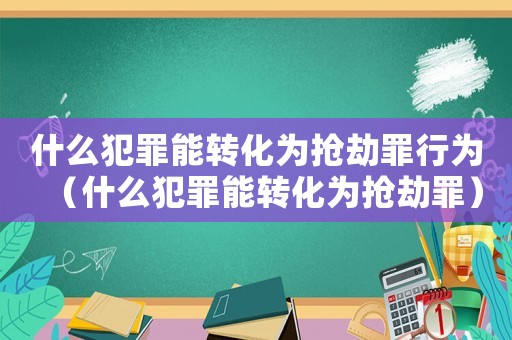 什么犯罪能轉(zhuǎn)化為搶劫罪行為（什么犯罪能轉(zhuǎn)化為搶劫罪）