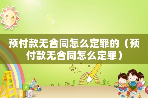 預(yù)付款無合同怎么定罪的（預(yù)付款無合同怎么定罪）