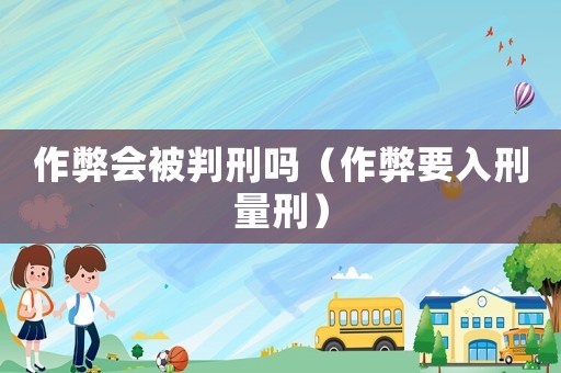 作弊會(huì)被判刑嗎（作弊要入刑量刑）