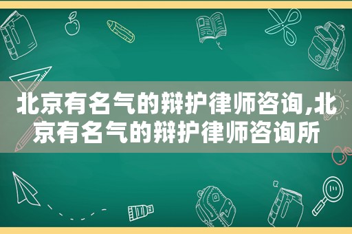 北京有名氣的辯護(hù)律師咨詢,北京有名氣的辯護(hù)律師咨詢所