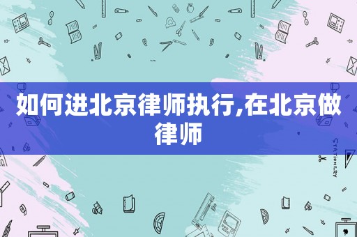 如何進北京律師執(zhí)行,在北京做律師