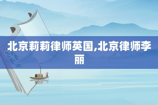 北京莉莉律師英國,北京律師李麗