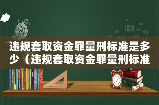 違規(guī)套取資金罪量刑標(biāo)準(zhǔn)是多少（違規(guī)套取資金罪量刑標(biāo)準(zhǔn)）