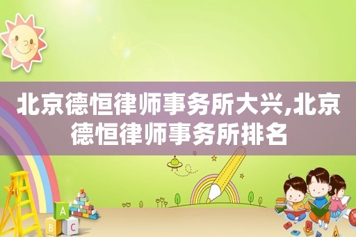 北京德恒律師事務(wù)所大興,北京德恒律師事務(wù)所排名