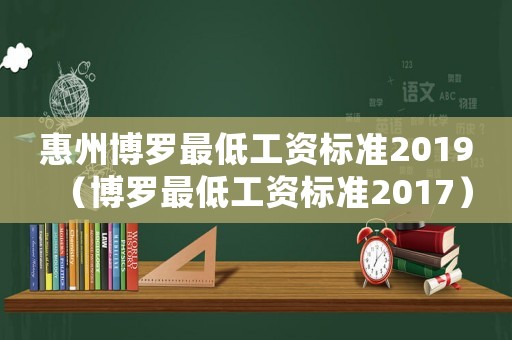 惠州博羅最低工資標準2019（博羅最低工資標準2017）