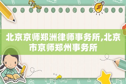 北京京師鄭洲律師事務(wù)所,北京市京師鄭州事務(wù)所
