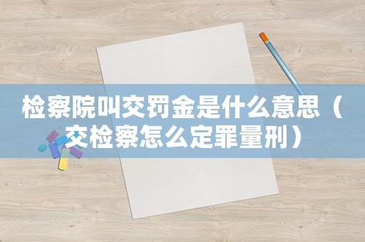 檢察院叫交罰金是什么意思（交檢察怎么定罪量刑）