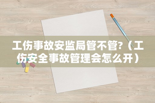 工傷事故安監(jiān)局管不管?（工傷安全事故管理會(huì)怎么開）