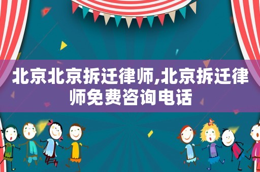 北京北京拆遷律師,北京拆遷律師免費(fèi)咨詢電話