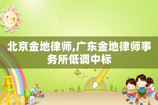 北京金地律師,廣東金地律師事務(wù)所低調(diào)中標(biāo)