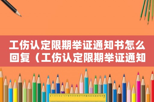 工傷認(rèn)定限期舉證通知書怎么回復(fù)（工傷認(rèn)定限期舉證通知書答復(fù)）