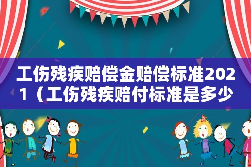 工傷殘疾賠償金賠償標(biāo)準(zhǔn)2021（工傷殘疾賠付標(biāo)準(zhǔn)是多少）