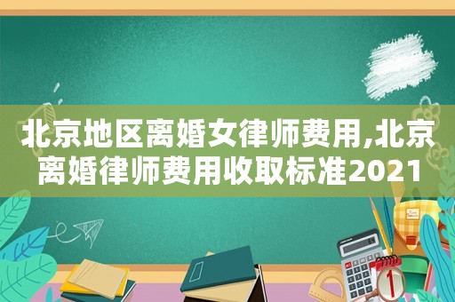 北京地區(qū)離婚女律師費(fèi)用,北京離婚律師費(fèi)用收取標(biāo)準(zhǔn)2021