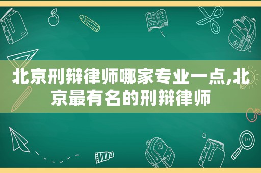 北京刑辯律師哪家專業(yè)一點(diǎn),北京最有名的刑辯律師