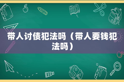 帶人討債犯法嗎（帶人要錢犯法嗎）