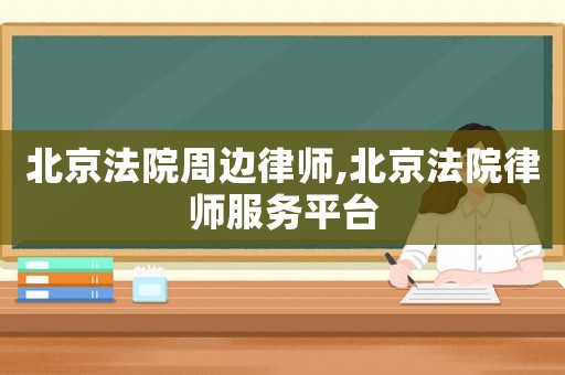 北京法院周邊律師,北京法院律師服務平臺