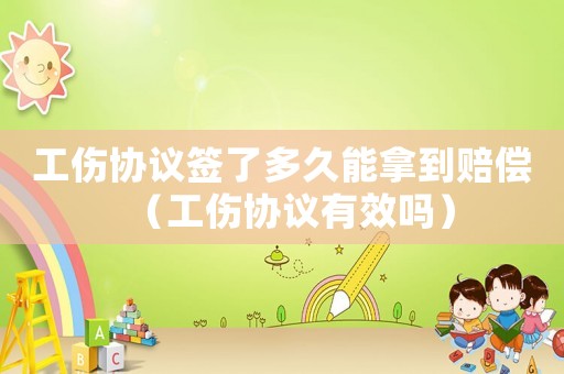 工傷協(xié)議簽了多久能拿到賠償（工傷協(xié)議有效嗎）