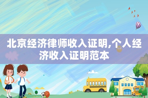北京經(jīng)濟律師收入證明,個人經(jīng)濟收入證明范本