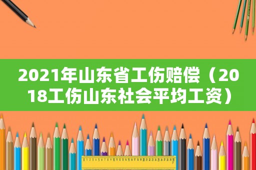 2021年山東省工傷賠償（2018工傷山東社會(huì)平均工資）