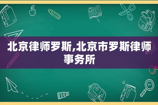 北京律師羅斯,北京市羅斯律師事務(wù)所