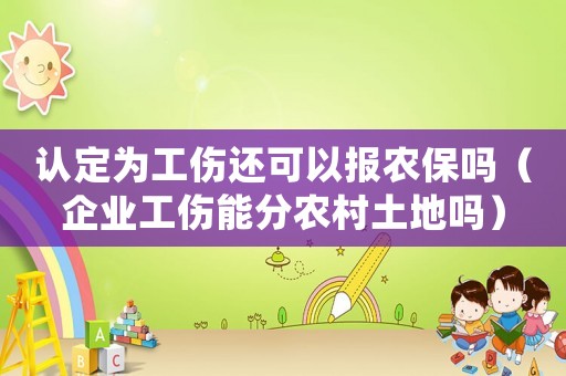 認(rèn)定為工傷還可以報(bào)農(nóng)保嗎（企業(yè)工傷能分農(nóng)村土地嗎）