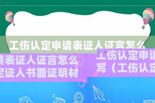 工傷認(rèn)定申請表證人證言怎么寫（工傷認(rèn)定證人書面證明材料）