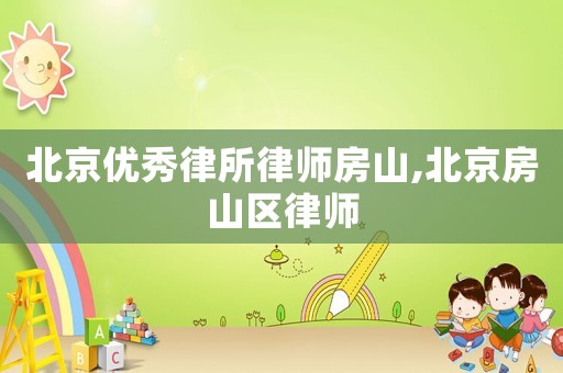 北京優(yōu)秀律所律師房山,北京房山區(qū)律師