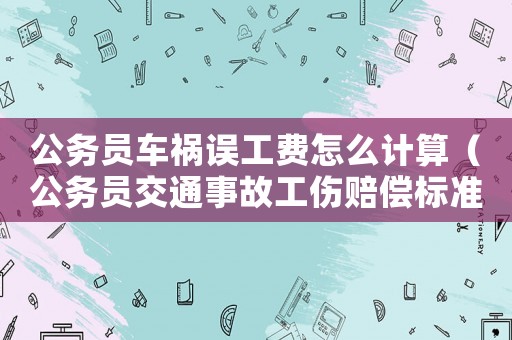 公務員車禍誤工費怎么計算（公務員交通事故工傷賠償標準2015）