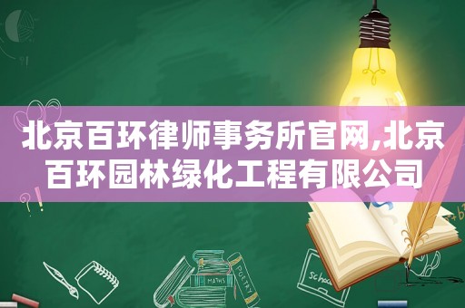 北京百環(huán)律師事務(wù)所官網(wǎng),北京百環(huán)園林綠化工程有限公司